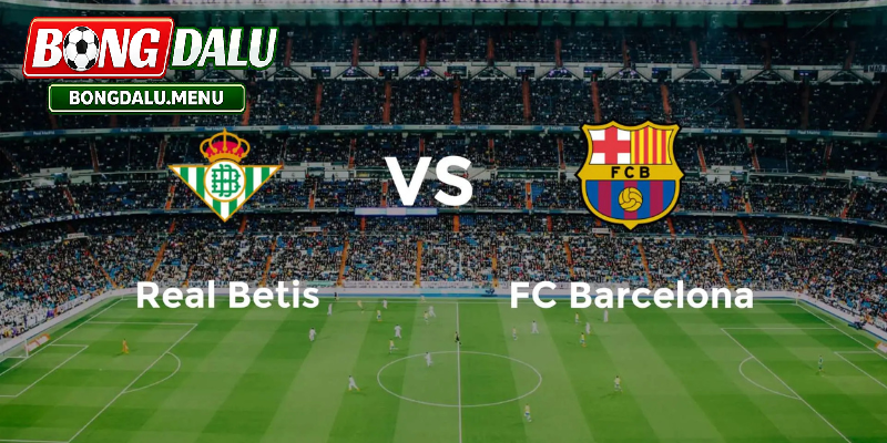 Barcelona và Real Betis 00:00 18/05 – Nhận định kèo châu Á và lựa chọn tối ưu