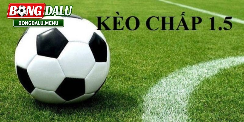 Kèo Chấp 1.5 – Kiến thức cơ bản và chiến lược đọc kèo hiệu quả